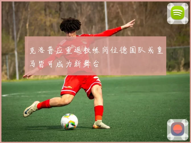 克洛普应重返教练岗位德国队或皇马皆可成为新舞台