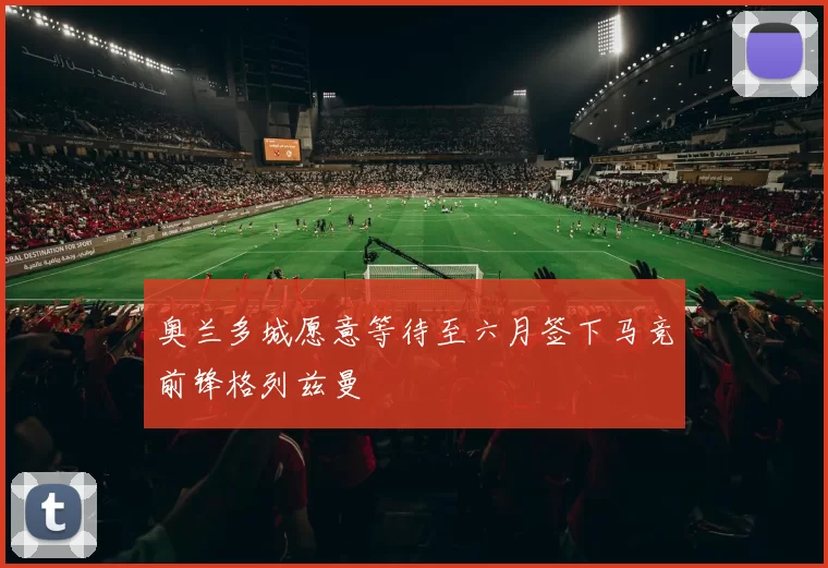 奥兰多城愿意等待至六月签下马竞前锋格列兹曼