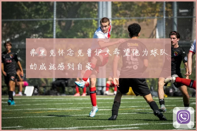 弗里克怀念克鲁伊夫希望他为球队的成就感到自豪