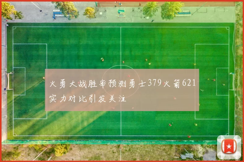 火勇大战胜率预测勇士379火箭621实力对比引发关注