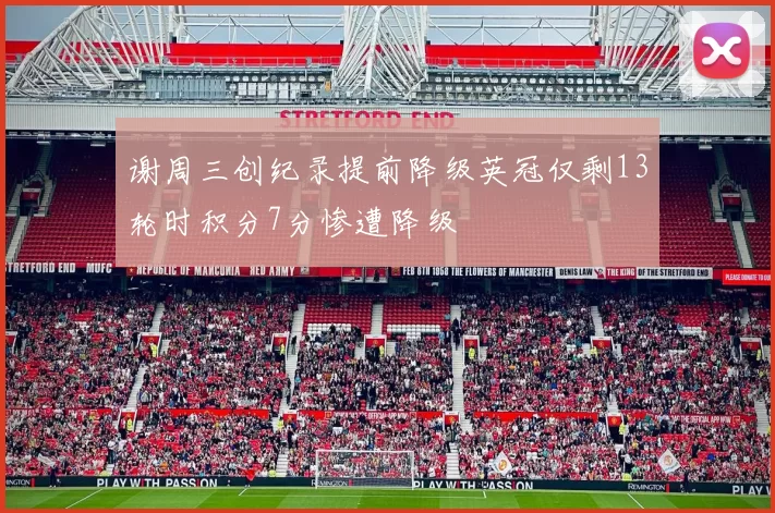 谢周三创纪录提前降级英冠仅剩13轮时积分7分惨遭降级