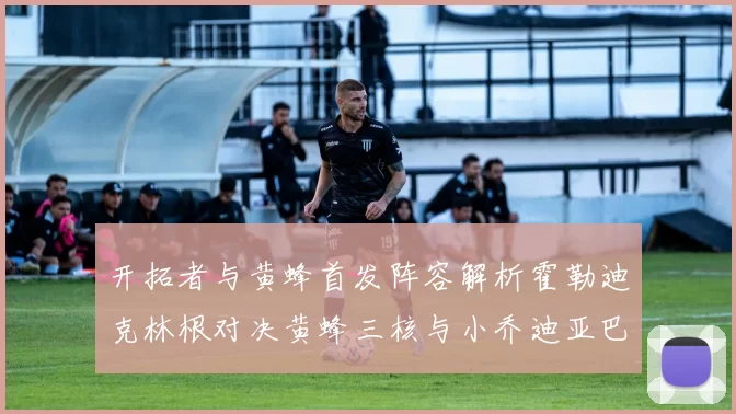 开拓者与黄蜂首发阵容解析霍勒迪克林根对决黄蜂三核与小乔迪亚巴特