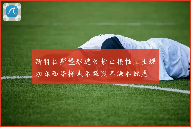 斯特拉斯堡球迷对禁止横幅上出现切尔西字样表示强烈不满和忧虑