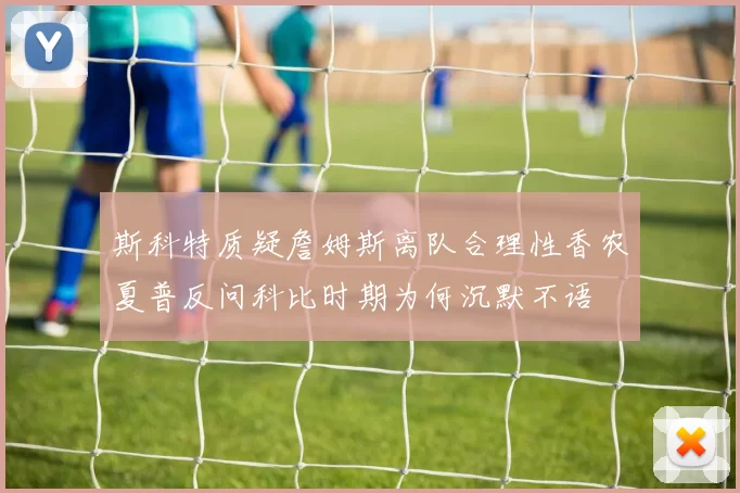 斯科特质疑詹姆斯离队合理性香农夏普反问科比时期为何沉默不语