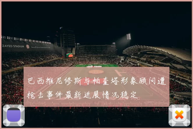 巴西维尼修斯与帕奎塔形象顾问遭枪击事件最新进展情况稳定