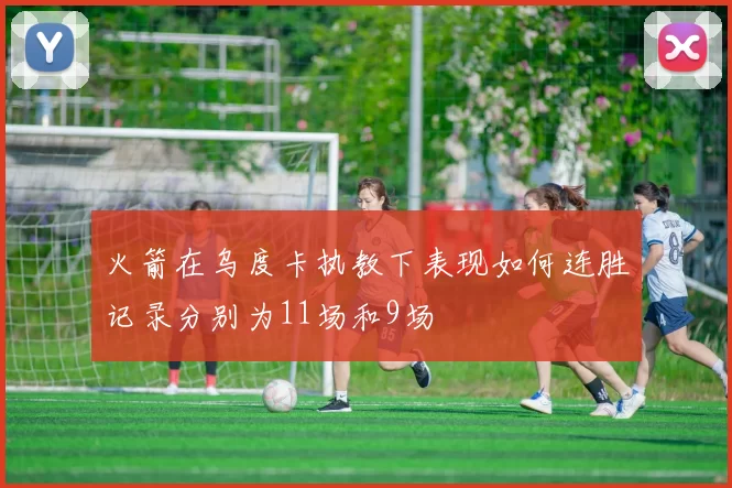 火箭在乌度卡执教下表现如何连胜记录分别为11场和9场