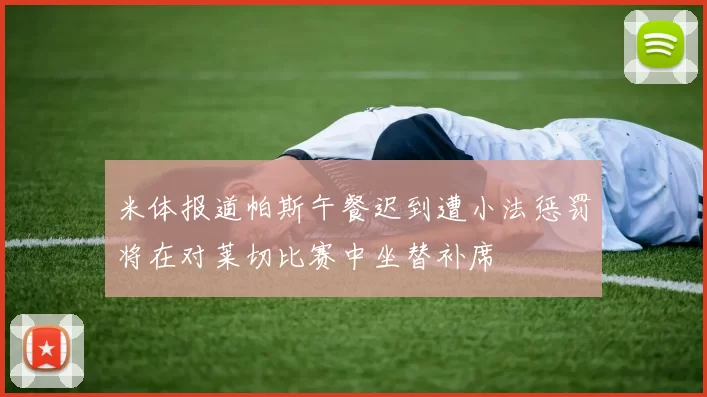 米体报道帕斯午餐迟到遭小法惩罚将在对莱切比赛中坐替补席