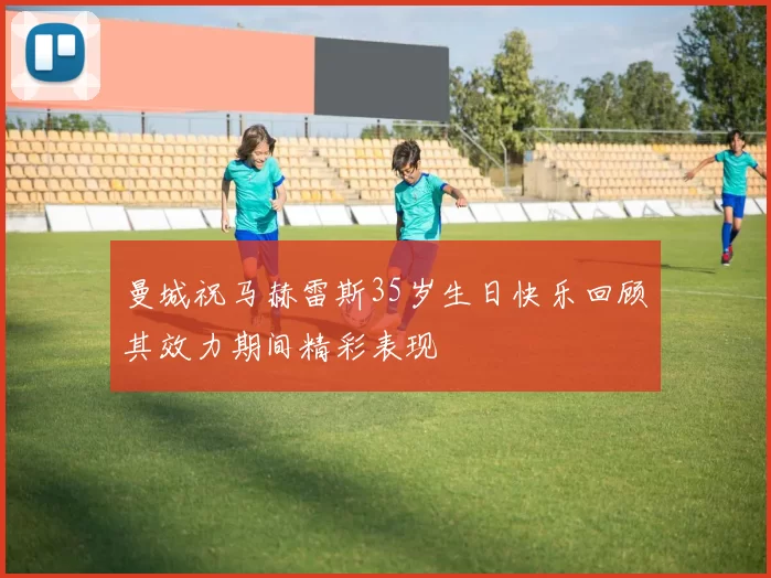 曼城祝马赫雷斯35岁生日快乐回顾其效力期间精彩表现