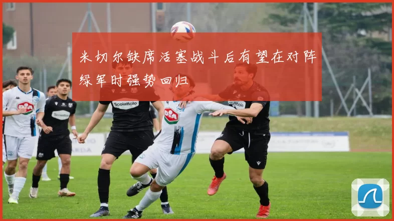 米切尔缺席活塞战斗后有望在对阵绿军时强势回归