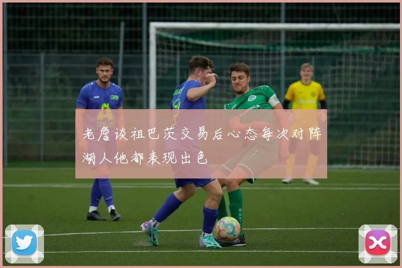 老詹谈祖巴茨交易后心态每次对阵湖人他都表现出色