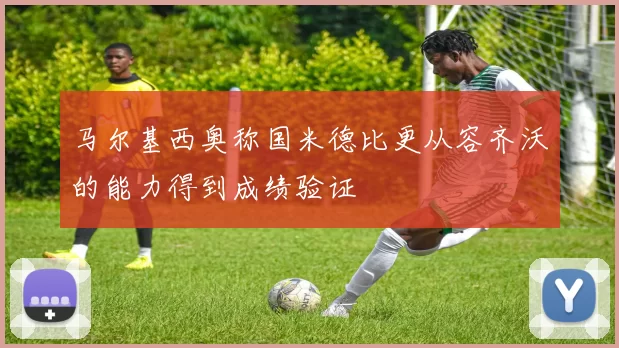 马尔基西奥称国米德比更从容齐沃的能力得到成绩验证