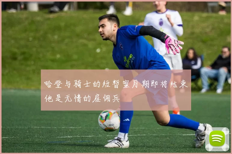 哈登与骑士的短暂蜜月期即将结束他是无情的雇佣兵
